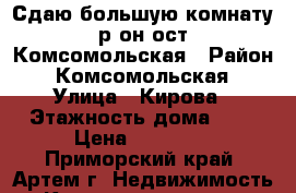 Сдаю большую комнату р-он ост.Комсомольская › Район ­ Комсомольская › Улица ­ Кирова › Этажность дома ­ 5 › Цена ­ 10 000 - Приморский край, Артем г. Недвижимость » Квартиры аренда   